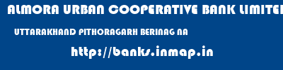 ALMORA URBAN COOPERATIVE BANK LIMITED  UTTARAKHAND PITHORAGARH BERINAG NA  banks information 